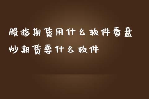 股指期货用什么软件看盘 炒期货要什么软件