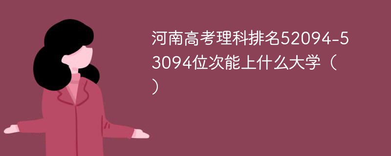 河南高考理科排名52094-53094位次能上什么大学（2024）